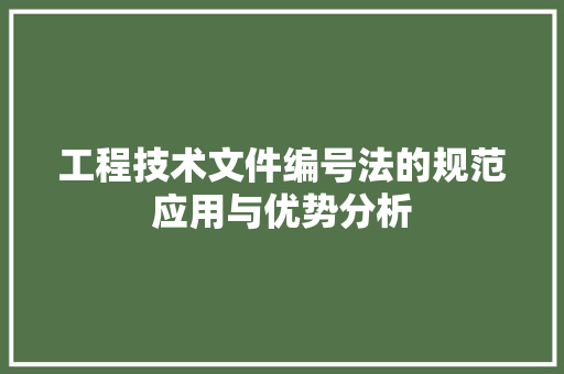 工程技术文件编号法的规范应用与优势分析 现代风格装饰