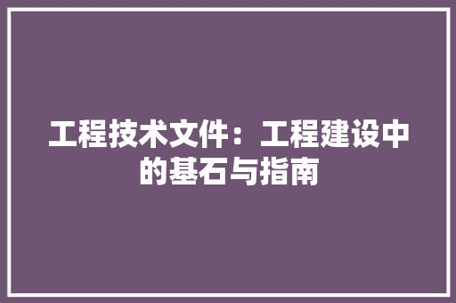 工程技术文件：工程建设中的基石与指南 现代风格装饰