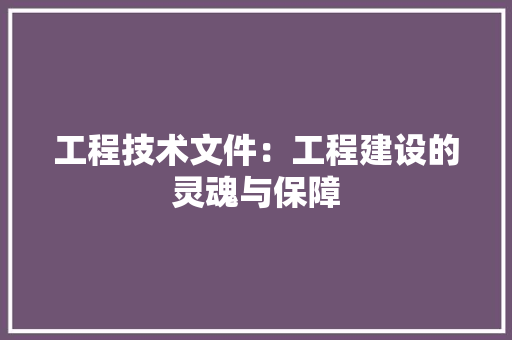工程技术文件：工程建设的灵魂与保障 现代风格装饰