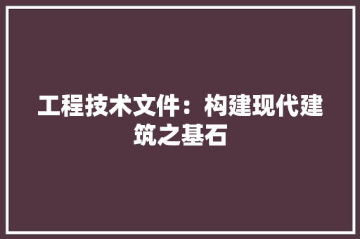 工程技术文件：构建现代建筑之基石 现代风格装饰