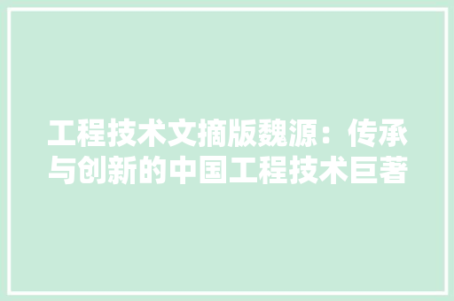 工程技术文摘版魏源：传承与创新的中国工程技术巨著 现代风格装饰