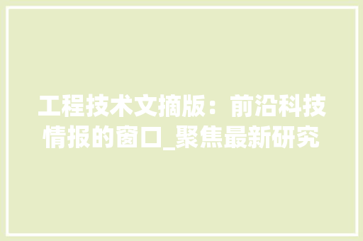 工程技术文摘版：前沿科技情报的窗口_聚焦最新研究动态 现代风格装饰