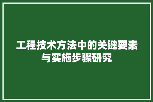 工程技术方法中的关键要素与实施步骤研究 现代风格装饰