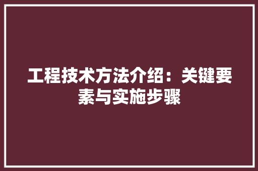 工程技术方法介绍：关键要素与实施步骤 现代风格装饰