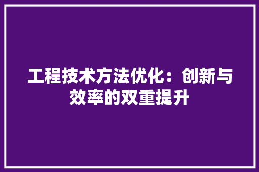 工程技术方法优化：创新与效率的双重提升 现代风格装饰
