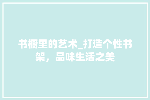 书橱里的艺术_打造个性书架，品味生活之美 家居装修