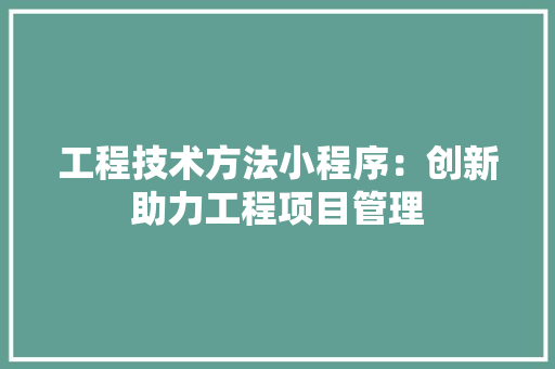 工程技术方法小程序：创新助力工程项目管理