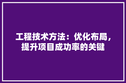 工程技术方法：优化布局，提升项目成功率的关键