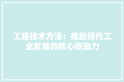 工程技术方法：推动现代工业发展的核心驱动力 现代风格装饰