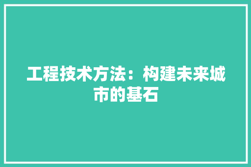 工程技术方法：构建未来城市的基石 现代风格装饰