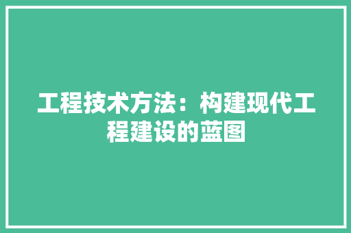 工程技术方法：构建现代工程建设的蓝图 现代风格装饰