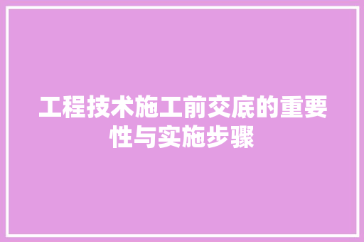 工程技术施工前交底的重要性与实施步骤 现代风格装饰