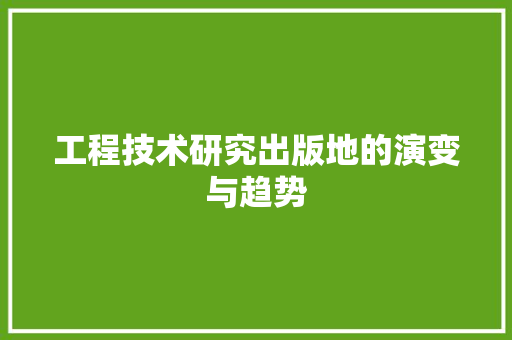 工程技术研究出版地的演变与趋势 现代风格装饰