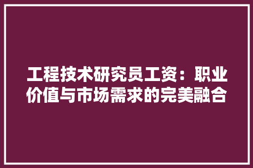 工程技术研究员工资：职业价值与市场需求的完美融合 现代风格装饰