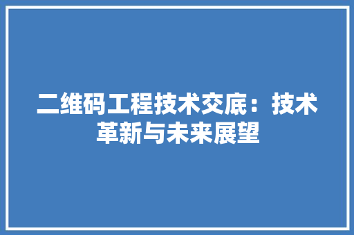 二维码工程技术交底：技术革新与未来展望 家居装修