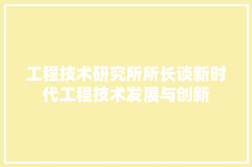 工程技术研究所所长谈新时代工程技术发展与创新 现代风格装饰