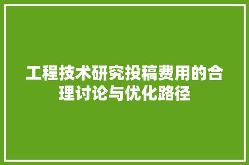 工程技术研究投稿费用的合理讨论与优化路径 现代风格装饰