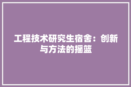 工程技术研究生宿舍：创新与方法的摇篮 现代风格装饰