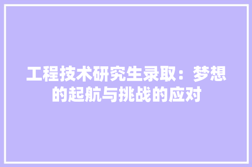 工程技术研究生录取：梦想的起航与挑战的应对 现代风格装饰
