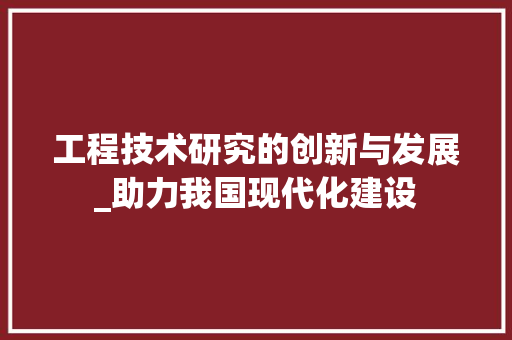 工程技术研究的创新与发展_助力我国现代化建设 现代风格装饰