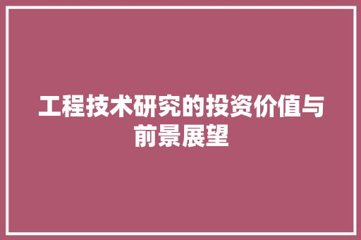 工程技术研究的投资价值与前景展望 现代风格装饰