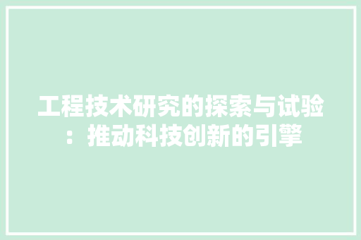 工程技术研究的探索与试验：推动科技创新的引擎 现代风格装饰