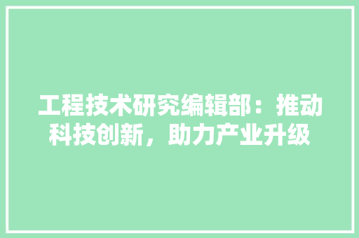 工程技术研究编辑部：推动科技创新，助力产业升级 现代风格装饰