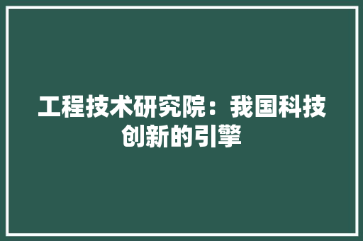 工程技术研究院：我国科技创新的引擎 现代风格装饰
