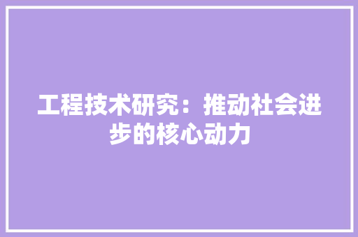 工程技术研究：推动社会进步的核心动力 现代风格装饰