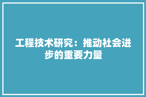 工程技术研究：推动社会进步的重要力量 现代风格装饰