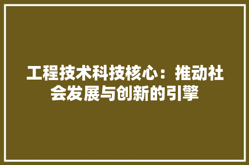 工程技术科技核心：推动社会发展与创新的引擎 现代风格装饰