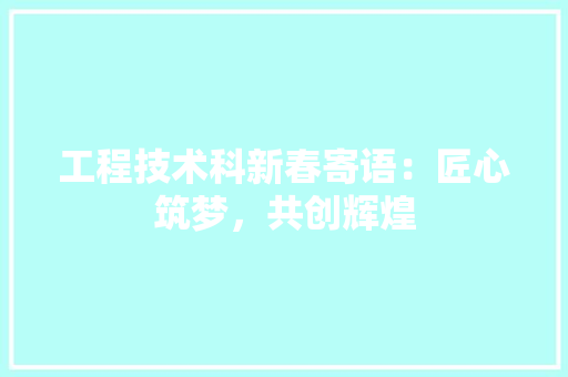 工程技术科新春寄语：匠心筑梦，共创辉煌 现代风格装饰