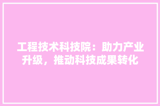 工程技术科技院：助力产业升级，推动科技成果转化 现代风格装饰