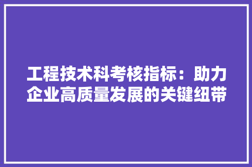 工程技术科考核指标：助力企业高质量发展的关键纽带 现代风格装饰