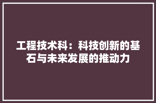 工程技术科：科技创新的基石与未来发展的推动力 现代风格装饰