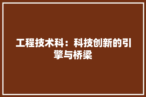 工程技术科：科技创新的引擎与桥梁 现代风格装饰