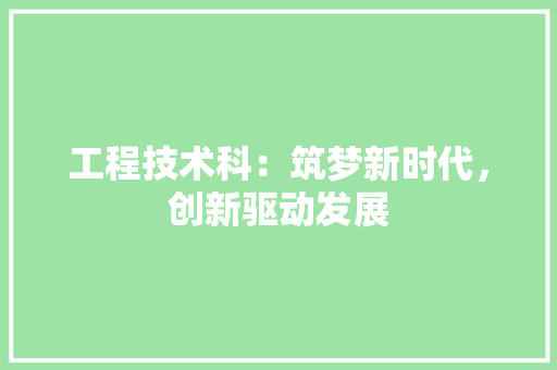 工程技术科：筑梦新时代，创新驱动发展 现代风格装饰