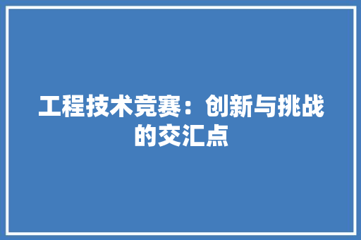 工程技术竞赛：创新与挑战的交汇点 现代风格装饰