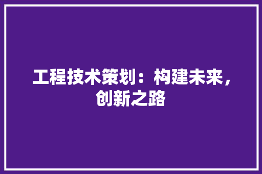 工程技术策划：构建未来，创新之路 现代风格装饰