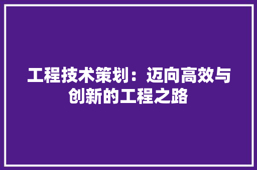 工程技术策划：迈向高效与创新的工程之路 现代风格装饰
