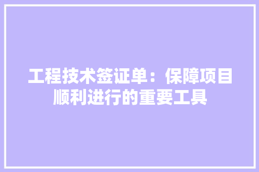 工程技术签证单：保障项目顺利进行的重要工具 现代风格装饰
