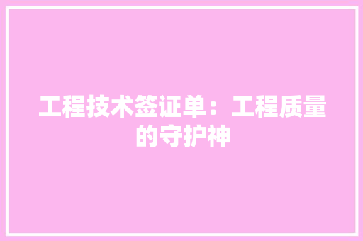 工程技术签证单：工程质量的守护神 现代风格装饰