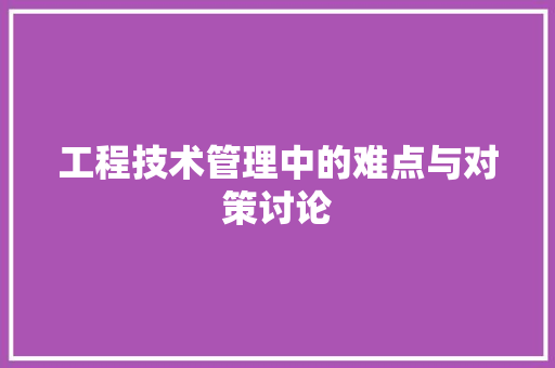 工程技术管理中的难点与对策讨论 现代风格装饰
