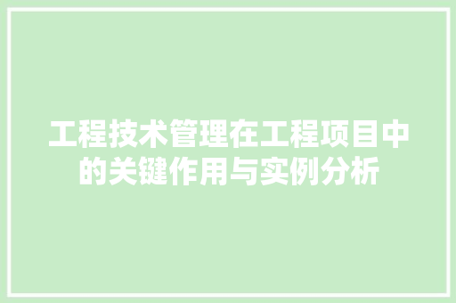 工程技术管理在工程项目中的关键作用与实例分析 现代风格装饰