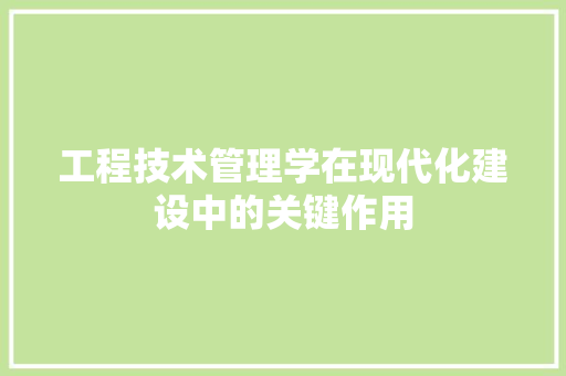 工程技术管理学在现代化建设中的关键作用 现代风格装饰