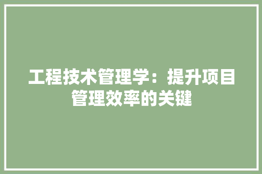 工程技术管理学：提升项目管理效率的关键