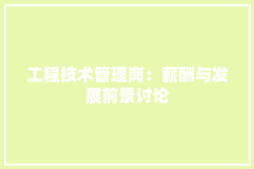 工程技术管理岗：薪酬与发展前景讨论 现代风格装饰