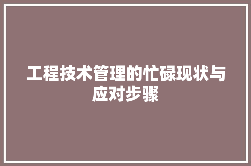 工程技术管理的忙碌现状与应对步骤 现代风格装饰