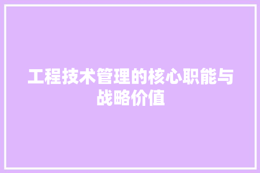 工程技术管理的核心职能与战略价值 现代风格装饰