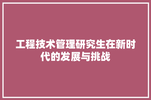 工程技术管理研究生在新时代的发展与挑战 现代风格装饰